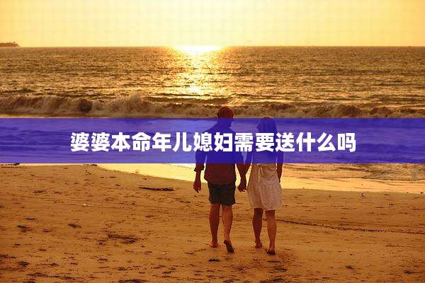 婆婆本命年儿媳妇需要送什么吗