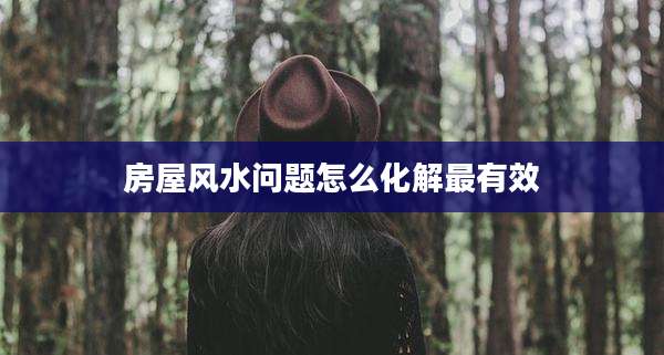 房屋风水问题怎么化解最有效