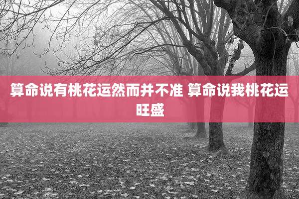 算命说有桃花运然而并不准 算命说我桃花运旺盛
