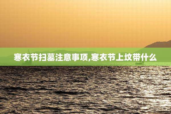 寒衣节扫墓注意事项,寒衣节上坟带什么