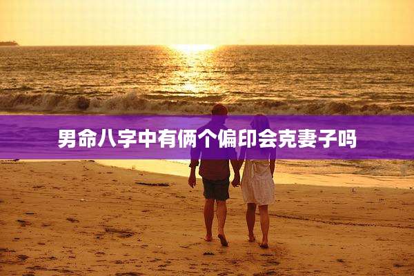 男命八字中有俩个偏印会克妻子吗