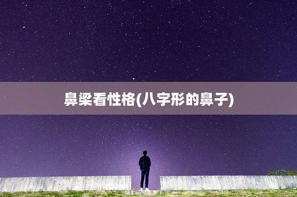 鼻梁看性格(八字形的鼻子)