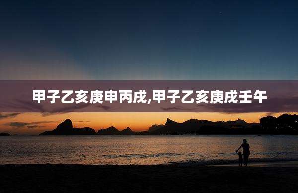甲子乙亥庚申丙戌,甲子乙亥庚戌壬午