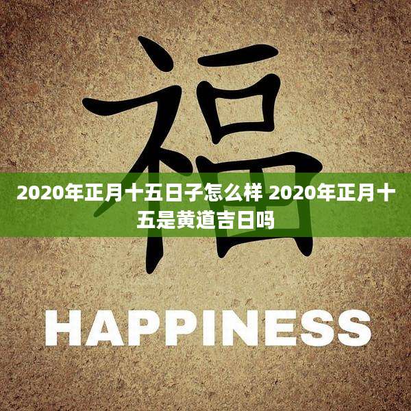 2020年正月十五日子怎么样 2020年正月十五是黄道吉日吗