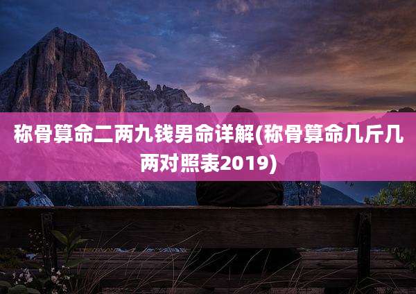称骨算命二两九钱男命详解(称骨算命几斤几两对照表2019)