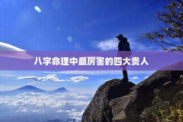八字命理中最厉害的四大贵人