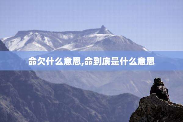 命欠什么意思,命到底是什么意思