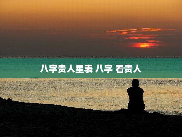 八字贵人星表 八字 看贵人