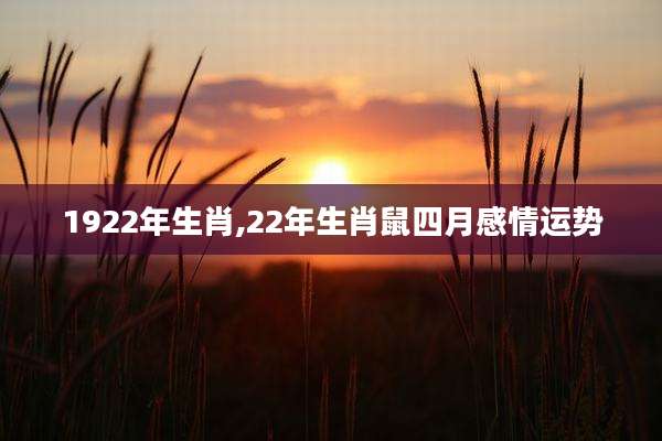 1922年生肖,22年生肖鼠四月感情运势