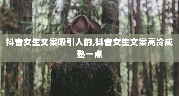 抖音女生文案吸引人的,抖音女生文案高冷成熟一点