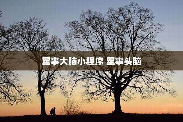 军事大脑小程序 军事头脑
