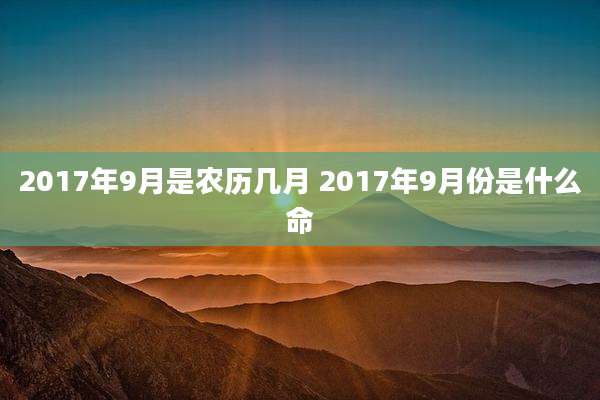 2017年9月是农历几月 2017年9月份是什么命