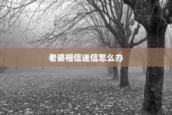 老婆相信迷信怎么办