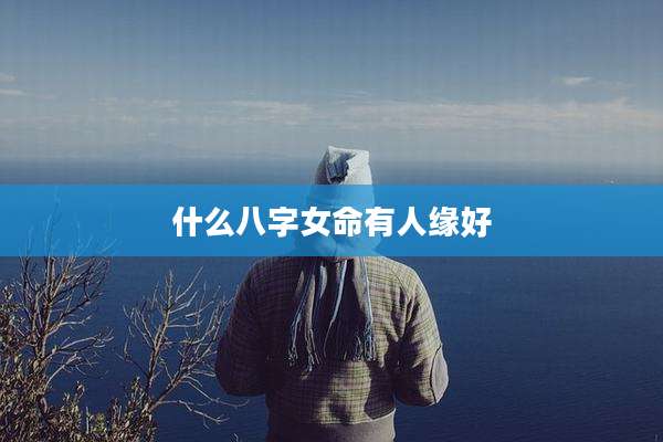 什么八字女命有人缘好