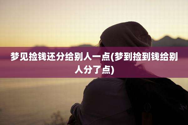梦见捡钱还分给别人一点(梦到捡到钱给别人分了点)