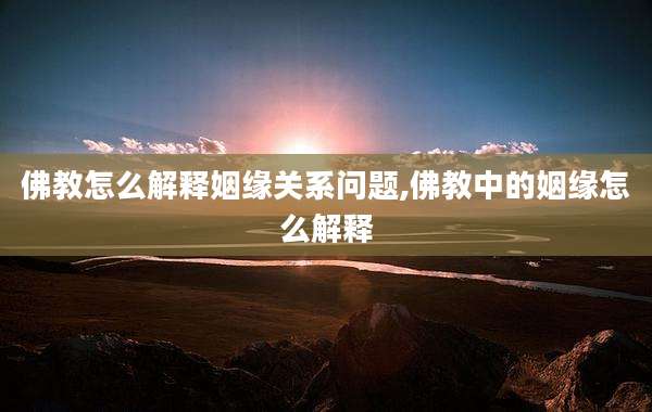 佛教怎么解释姻缘关系问题,佛教中的姻缘怎么解释