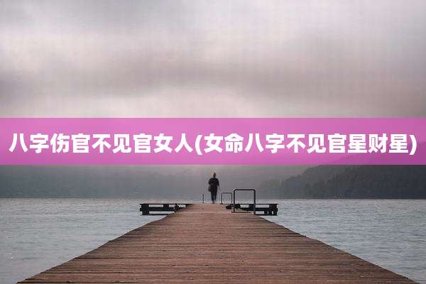 八字伤官不见官女人(女命八字不见官星财星)