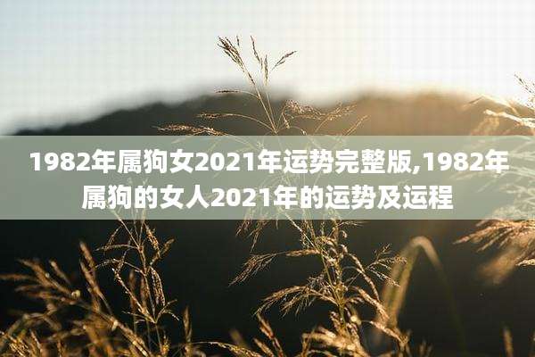 1982年属狗女2021年运势完整版,1982年属狗的女人2021年的运势及运程
