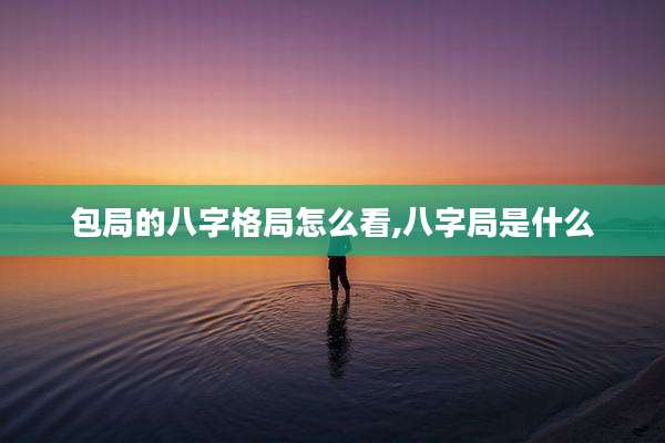 包局的八字格局怎么看,八字局是什么
