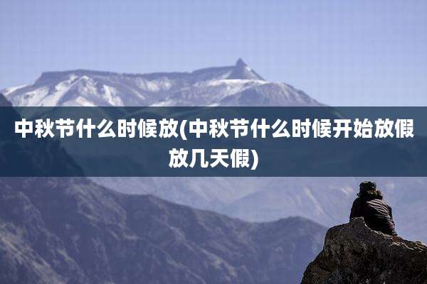 中秋节什么时候放(中秋节什么时候开始放假放几天假)