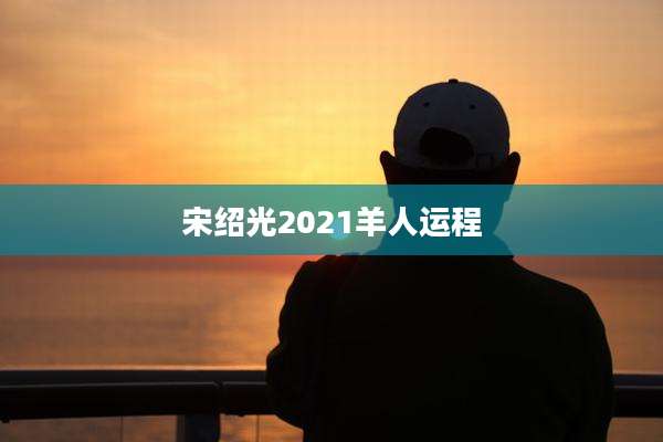 宋绍光2021羊人运程