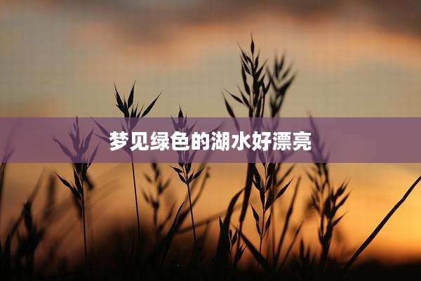 梦见绿色的湖水好漂亮