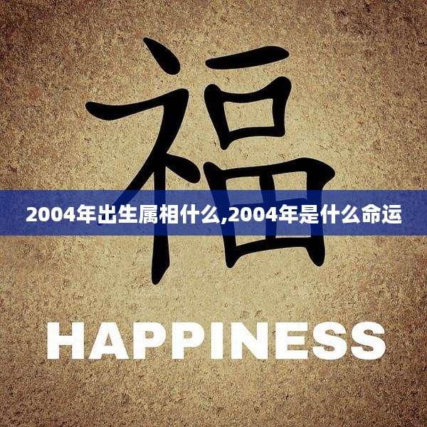 2004年出生属相什么,2004年是什么命运