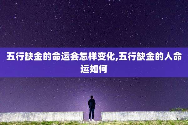 五行缺金的命运会怎样变化,五行缺金的人命运如何