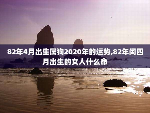 82年4月出生属狗2020年的运势,82年闰四月出生的女人什么命