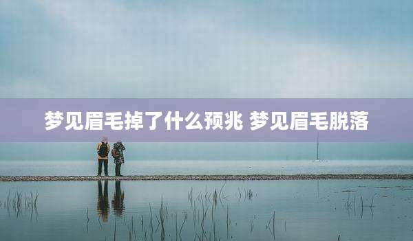 梦见眉毛掉了什么预兆 梦见眉毛脱落