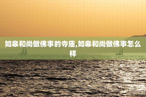 如皋和尚做佛事的寺庙,如皋和尚做佛事怎么样