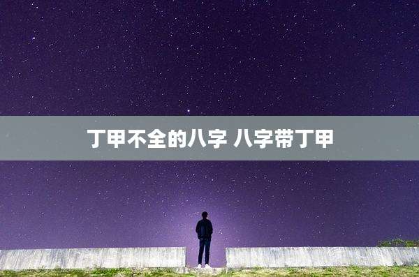 丁甲不全的八字 八字带丁甲