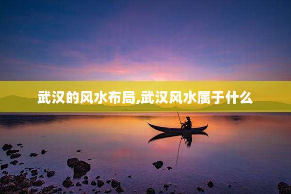 武汉的风水布局,武汉风水属于什么
