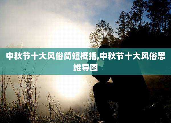 中秋节十大风俗简短概括,中秋节十大风俗思维导图