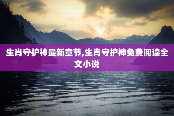 生肖守护神最新章节,生肖守护神免费阅读全文小说