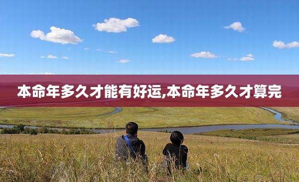 本命年多久才能有好运,本命年多久才算完