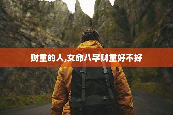 财重的人,女命八字财重好不好