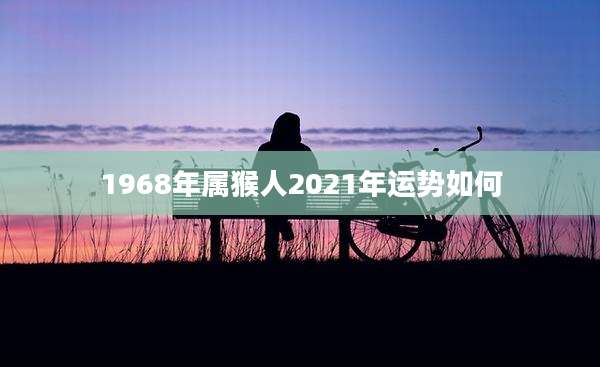 1968年属猴人2021年运势如何