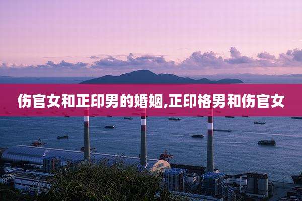 伤官女和正印男的婚姻,正印格男和伤官女