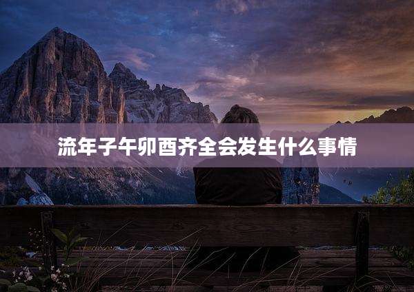 流年子午卯酉齐全会发生什么事情