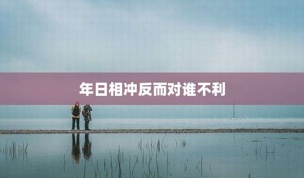 年日相冲反而对谁不利