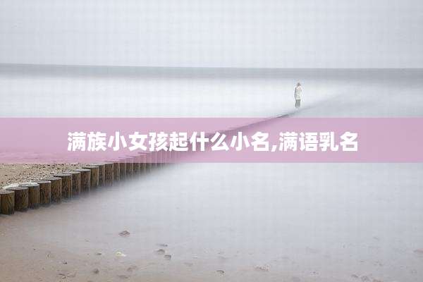 满族小女孩起什么小名,满语乳名