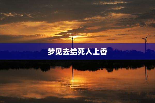 梦见去给死人上香