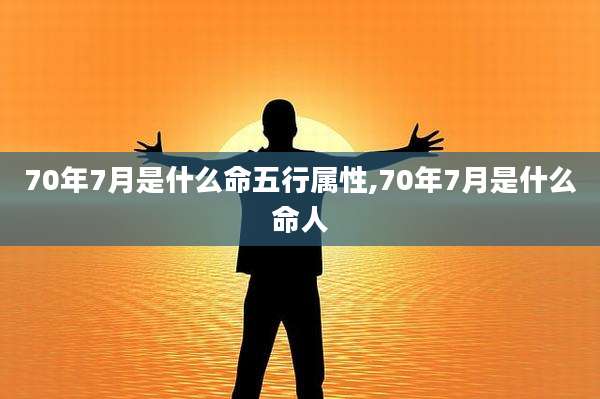 70年7月是什么命五行属性,70年7月是什么命人