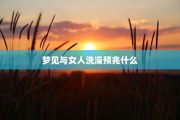 梦见与女人洗澡预兆什么
