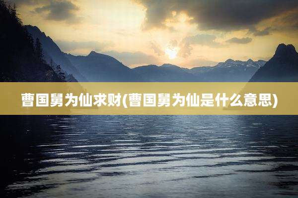 曹国舅为仙求财(曹国舅为仙是什么意思)