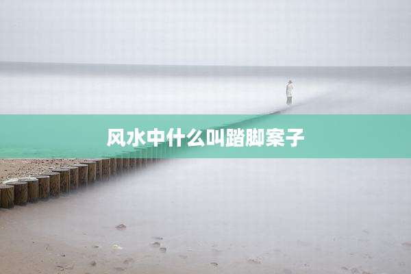 风水中什么叫踏脚案子