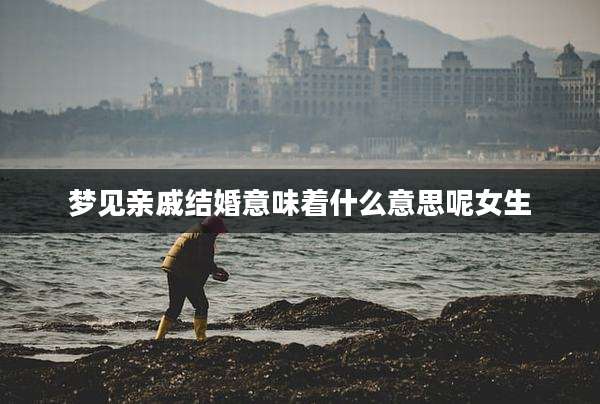 梦见亲戚结婚意味着什么意思呢女生