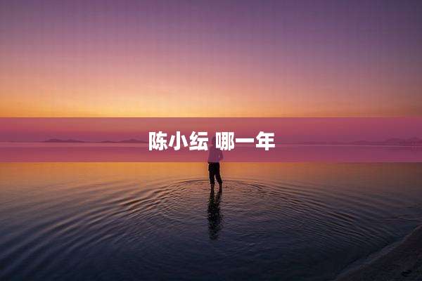 陈小纭 哪一年