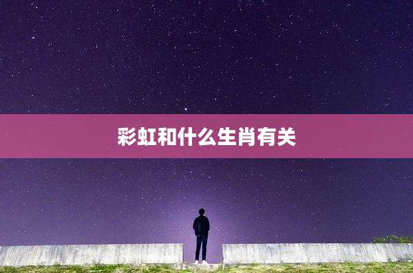 彩虹和什么生肖有关